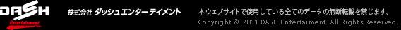 株式会社ダッシュエンターテイメント　本ウェブサイトで使用している全てのデータの無断転載を禁じます。